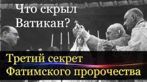 Почему Ватикан скрывает последнее Фатимское пророчество Богородицы.