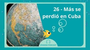 SPANISH PODCAST #26. Más se perdió en Cuba