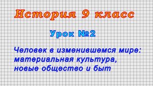 История 9 класс (Урок№2 - Человек в изменившемся мире: материальная культура, новые общество и быт.)