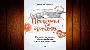Приручи тревогу. Почему ты вырос беспокойным и как это исправить (Алексей Герваш) Аудиокнига