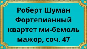 Роберт Шуман Фортепианный квартет ми-бемоль мажор, соч. 47