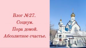 Влог №27. Социум/ Пора домой/ Абсолютное счастье. 23-28 февраля 2024.