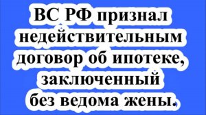 ВС РФ признал недействительным договор об ипотеке, заключенный без ведома жены.