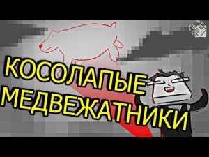 КОСОЛАПЫЕ МЕДВЕЖАТНИКИ