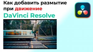 Как добавить размытие при движение в Davinci Resolve