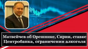 Матвейчев об Орешнике, ставке Центробанка, Сирии, ограничении алкоголя