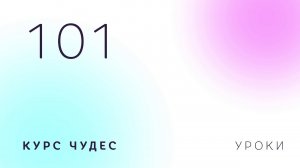 Курс чудес | Урок 101