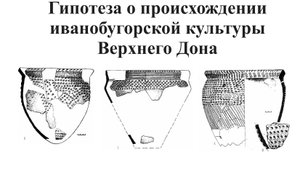 Файферт А.В. Доклад: Гипотеза о происхождении иванобугорской культуры Верхнего Дона