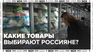 Какие товары выбирают россияне? — Москва 24|Контент