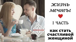 КАК СТАТЬ СЧАСТЛИВОЙ ЖЕНЩИНОЙ. Элементы счастливой жизни. 1 часть.