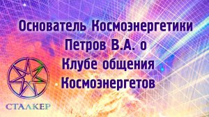 Основатель Космоэнергетики Петров В.А. о Клубе общения Космоэнергетов