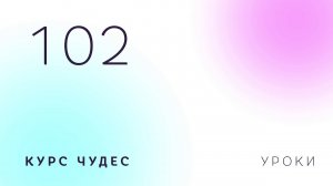 Курс чудес | Урок 102