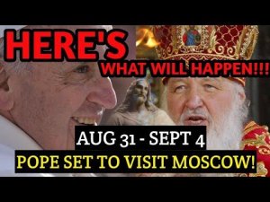 Pope Francis Will Visit Moscow in Early September and Trigger the Prophecy!