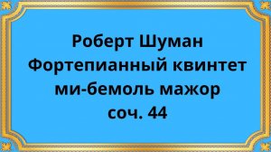 Роберт Шуман Фортепианный квинтет ми-бемоль мажор, соч. 44