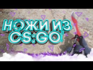 НОЖИ ИЗ CS:GO В РЕАЛЬНОЙ ЖИЗНИ