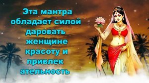 Эта мантра обладает силой даровать женщине красоту и привлекательность