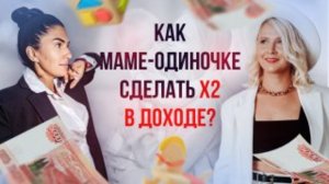 КАК МАМЕ-ОДИНОЧКЕ СДЕЛАТЬ Х2 В ДОХОДЕ?