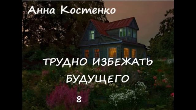 Анна Костенко ТРУДНО ИЗБЕЖАТЬ БУДУЩЕГО, часть 8 смотреть онлайн