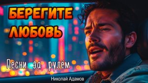 Берегите любовь-Песни за рулём-Николай Адамов