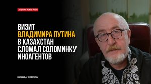 Визит Владимира Путина в Казахстан сломал соломинку иноагентов