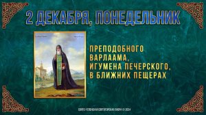 Прп. Варлаама, игумена Печерского, в Ближних пещерах. 2 декабря 2024 г. Мультимедийный календарь