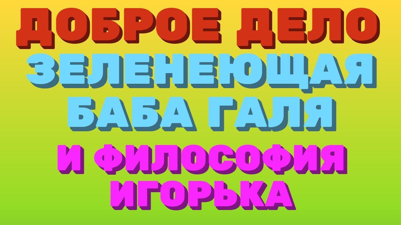 Доброе дело. Зеленеющая баба Галя. ФИЛОСОФИЯ от ИГОРЬКА.  | Правдивая Ольга. Мое мнение.