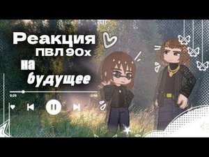 «Реакция пвл 90-х на ТТ/будущее»{Реакция пвл на тт}Коллаб с:@wylennGg!//Nastua_142//#пвл #реакция