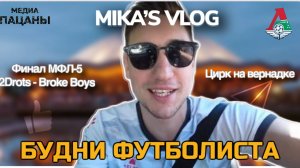 MIKA'S VLOG | ЦИРК НА ВЕРНАДКЕ  | ФИНАЛ МФЛ-5 2DROTS - BROKE BOYS |