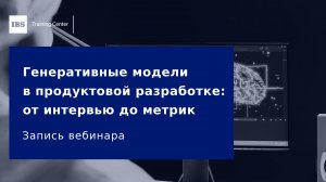 Вебинар «Генеративные модели в продуктовой разработке: от интервью до метрик»