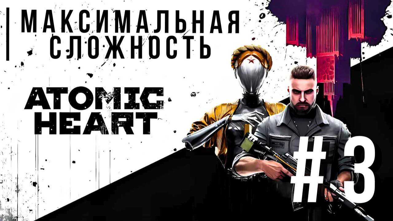 ATOMIC HEART | МАКСИМАЛЬНАЯ СЛОЖНОСТЬ #3