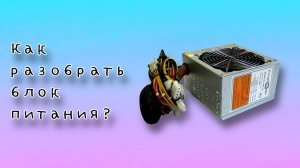 КАК РАЗОБРАТЬ БЛОК ПИТАНИЯ? (это очень легко)