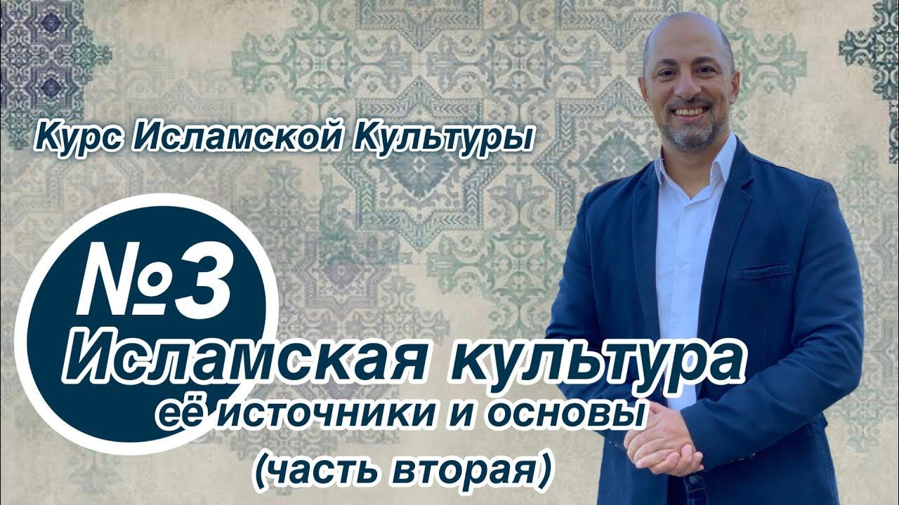 Курс Исламской Культуры №3: Исламская культура, её источники и основы (часть вторая)