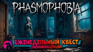 Еженедельный КВЕСТ Люминесценция PHASMOPHOBIA