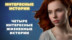 Интересные жизненные истории. Четыре истории из жизни