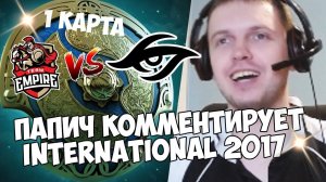 ПАПИЧ КОММЕНТИРУЕТ The International 2017! EMPIRE VS TEAM SECRET
