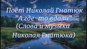 Николай Гнатюк-"А где-то вдали" (сл. и муз. Николая Гнатюка)