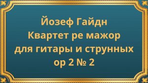 Йозеф Гайдн Квартет ре мажор для гитары и струнных op 2 № 2