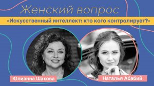 Женский вопрос. «Искусственный интеллект: кто кого контролирует?» Наталья Абабий.