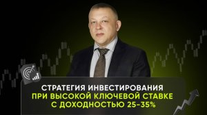 Стратегия инвестирования при высокой ключевой ставки с доходностью 25-35%