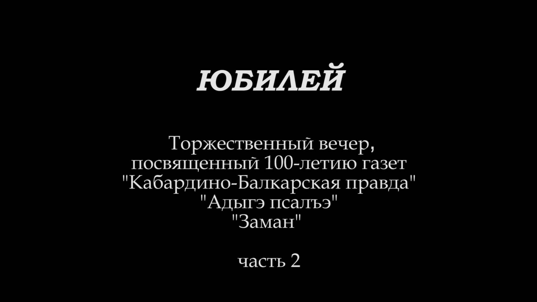 «Юбилеи». «Адыгэ псалъэ», «Заман», «КБП» - 100 лет. 2 часть