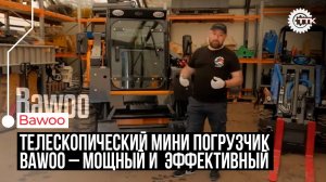ТТК. Телескопический мини погрузчик Bawoo – мощный и  эффективный.