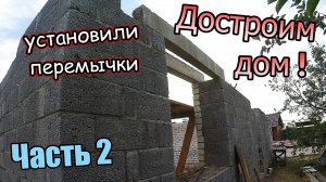 Достроим дом! 200 кв.м / Установили перемычки / Оконные и дверные проёмы. Часть 2 (июнь 2019)