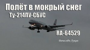 Полёт в мокрый снег Ту-214ПУ-СБУС RA-64529