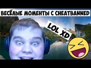 CHEATBANNED ВЕСЕЛЫЕ МОМЕНТЫ!