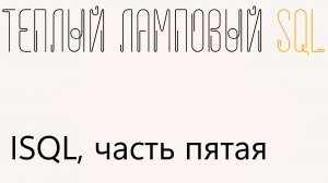 Утилита ISQL, часть 5