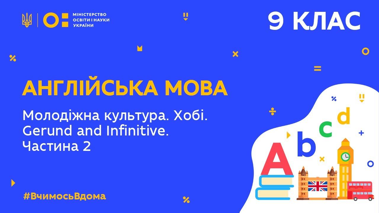 9 клас. Англійська мова. Молодіжна культура. Хобі. Gerund and Infinitive. Частина 2  (Тиж.5:ПТ)