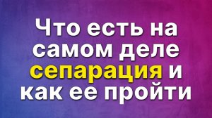 Что есть на самом деле сепарация и как ее пройти