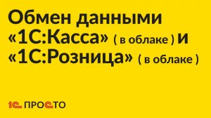 Инструкция по настройке обмена данными между «1С:Розница» (в облаке) и «1С:Касса» (в облаке)