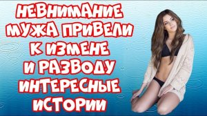 Невнимание мужа привели к измене и разводу / Жизненные Истории на Ночь / Короткие Рассказы № 15