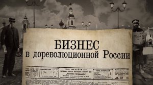 Документальны фильм «Бизнес в дореволюционной России»